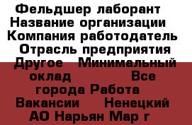 Фельдшер-лаборант › Название организации ­ Компания-работодатель › Отрасль предприятия ­ Другое › Минимальный оклад ­ 12 000 - Все города Работа » Вакансии   . Ненецкий АО,Нарьян-Мар г.